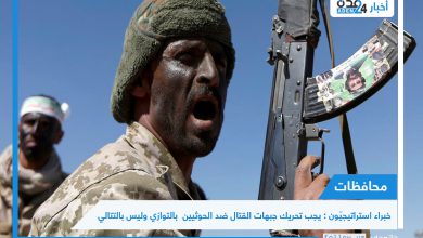 صورة خبراء استراتيجيّون : يجب تحريك جبهات القتال ضد الحوثيين  بالتوازي وليس بالتتالي