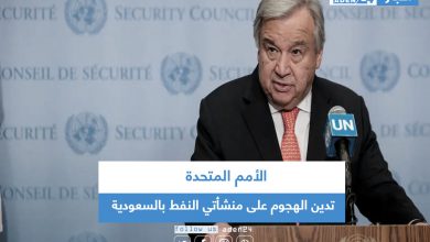 صورة الأمم المتحدة تدين الهجوم على منشأتي النفط بالسعودية