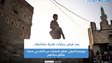 صورة بعد فرض جبايات نقدية مضاعفة.. ميليشيا الحوثي تعتقل العشرات من التجار في صنعاء وتغلق محلاتهم